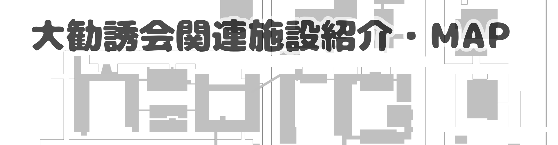 大勧誘会関連施設紹介・MAP